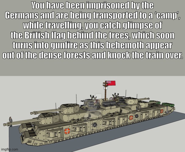 tog 3 thicc boi | You have been imprisoned by the Germans and are being transported to a ‘camp’, while travelling, you catch glimpse of the British flag behind the trees, which soon turns into gunfire as this behemoth appear out of the dense forests and knock the train over. | image tagged in wdyd | made w/ Imgflip meme maker