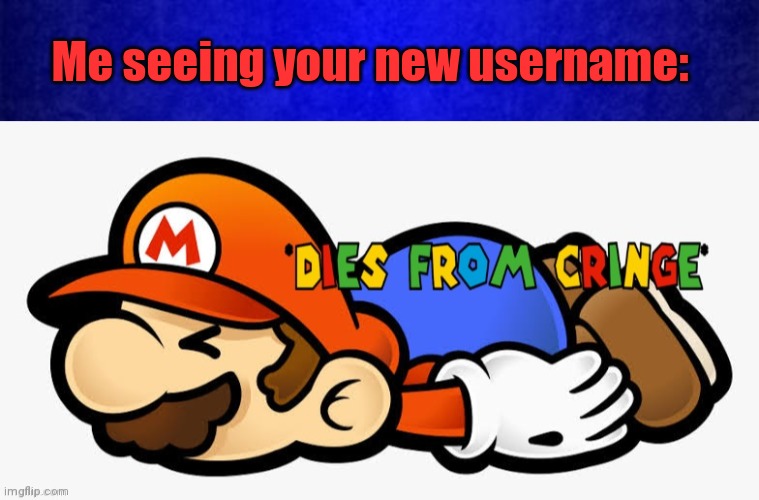 Me seeing your new username: | image tagged in blue background,mario dies from cringe | made w/ Imgflip meme maker