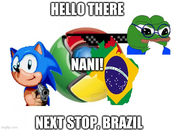 Google Chrome | HELLO THERE; NANI! NEXT STOP, BRAZIL | image tagged in memes,google chrome | made w/ Imgflip meme maker
