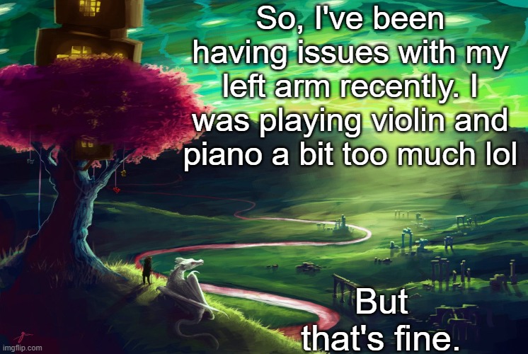 It'll go away soon. (I hope) | So, I've been having issues with my left arm recently. I was playing violin and piano a bit too much lol; But that's fine. | image tagged in homestuck | made w/ Imgflip meme maker