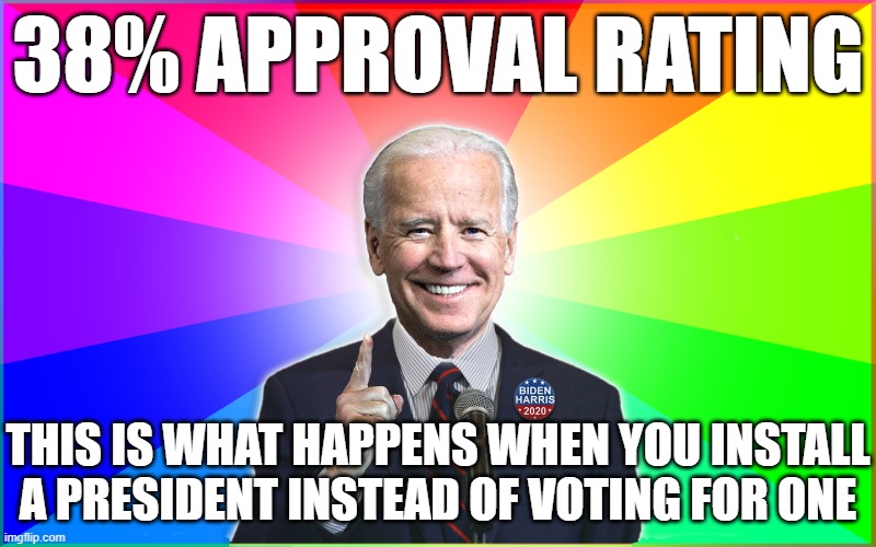 What's more disturbing...Joe or the people who voted for him? At least Joe has an excuse for his stupidity. What your excuse? | 38% APPROVAL RATING; THIS IS WHAT HAPPENS WHEN YOU INSTALL
A PRESIDENT INSTEAD OF VOTING FOR ONE | image tagged in joe biden,voter fraud,democrats,memes | made w/ Imgflip meme maker