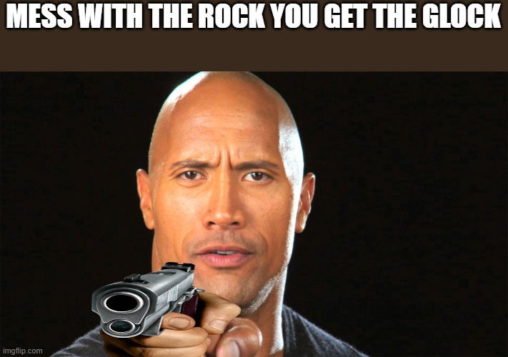 Mess with The Rock, you get the Glock | MESS WITH THE ROCK YOU GET THE GLOCK | image tagged in dwayne the rock for president | made w/ Imgflip meme maker