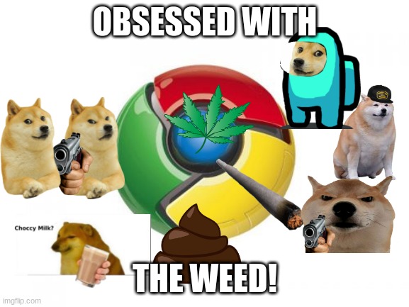 Chrome Meme | OBSESSED WITH; THE WEED! | image tagged in memes,google chrome | made w/ Imgflip meme maker