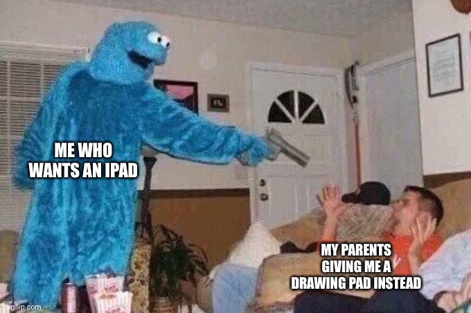 Cursed Cookie Monster | ME WHO WANTS AN IPAD; MY PARENTS GIVING ME A DRAWING PAD INSTEAD | image tagged in cursed cookie monster | made w/ Imgflip meme maker