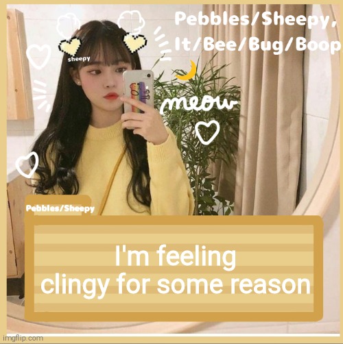 I'm feeling clingy for some reason | image tagged in pebble/sheepy | made w/ Imgflip meme maker