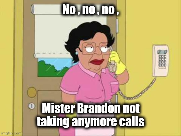 Consuela Meme | No , no , no , Mister Brandon not
taking anymore calls | image tagged in memes,consuela | made w/ Imgflip meme maker