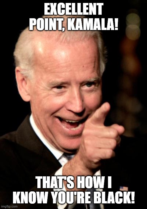 Smilin Biden Meme | EXCELLENT POINT, KAMALA! THAT'S HOW I KNOW YOU'RE BLACK! | image tagged in memes,smilin biden | made w/ Imgflip meme maker