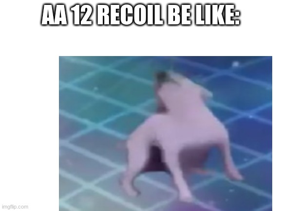 AA 12 RECOIL BE LIKE: | image tagged in funny | made w/ Imgflip meme maker