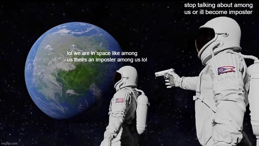 Always Has Been | stop talking about among us or ill become imposter; lol we are in space like among us theirs an imposter among us lol | image tagged in memes,always has been | made w/ Imgflip meme maker