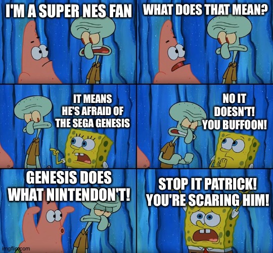 Stop it, Patrick! You're Scaring Him! | I'M A SUPER NES FAN; WHAT DOES THAT MEAN? NO IT DOESN'T! YOU BUFFOON! IT MEANS HE'S AFRAID OF THE SEGA GENESIS; GENESIS DOES WHAT NINTENDON'T! STOP IT PATRICK! YOU'RE SCARING HIM! | image tagged in stop it patrick you're scaring him | made w/ Imgflip meme maker