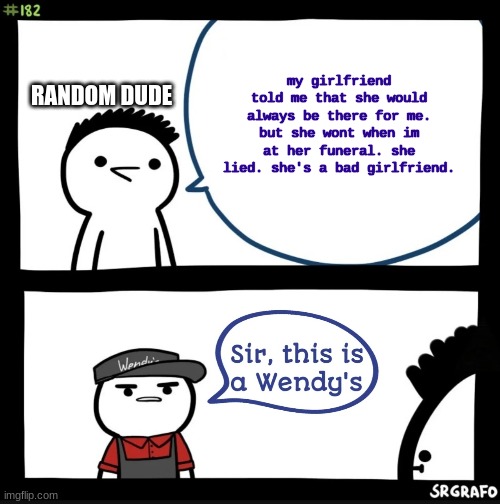 gf. this is a wendy's | my girlfriend told me that she would always be there for me. but she wont when im at her funeral. she lied. she's a bad girlfriend. RANDOM DUDE | image tagged in sir this is a wendy's | made w/ Imgflip meme maker