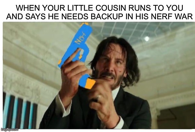 *I need backup* *crackle* ever done this? ;P | WHEN YOUR LITTLE COUSIN RUNS TO YOU AND SAYS HE NEEDS BACKUP IN HIS NERF WAR | image tagged in memes,funny,nerf war,nerf,little cousin,lmao | made w/ Imgflip meme maker