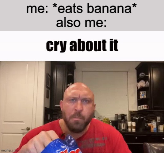 Cry About It | me: *eats banana*
also me: | image tagged in cry about it | made w/ Imgflip meme maker