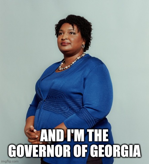 Stacy Abrams | AND I'M THE GOVERNOR OF GEORGIA | image tagged in stacy abrams | made w/ Imgflip meme maker