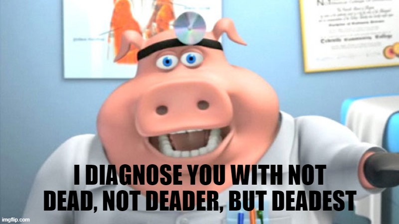 I DIAGNOSE YOU WITH NOT DEAD, NOT DEADER, BUT DEADEST | image tagged in i diagnose you with dead | made w/ Imgflip meme maker