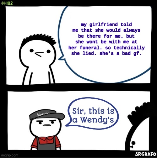sir. | my girlfriend told me that she would always be there for me. but she wont be with me at her funeral. so technically she lied. she's a bad gf. | image tagged in sir this is a wendy's | made w/ Imgflip meme maker