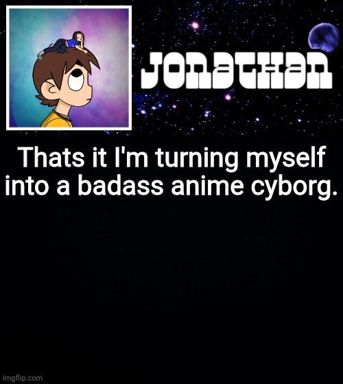 Jonathan vs The World Template | Thats it I'm turning myself into a badass anime cyborg. | image tagged in jonathan vs the world template | made w/ Imgflip meme maker