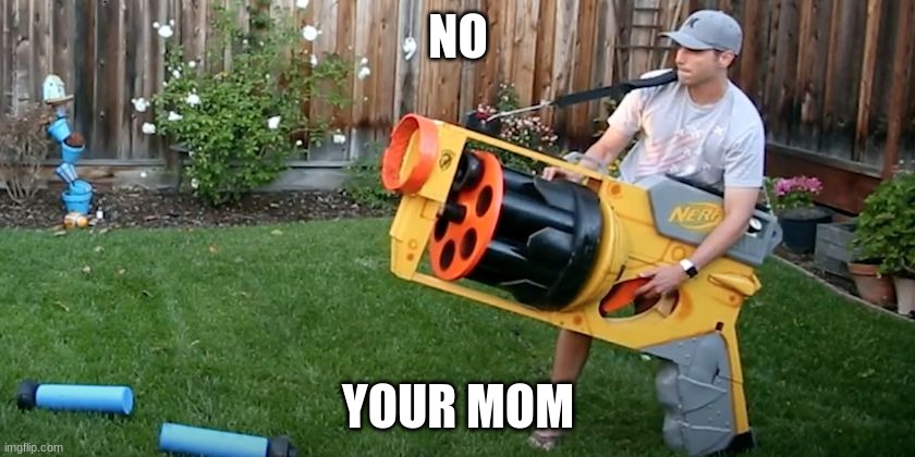 Biggest nerf gun | NO; YOUR MOM | image tagged in biggest nerf gun | made w/ Imgflip meme maker