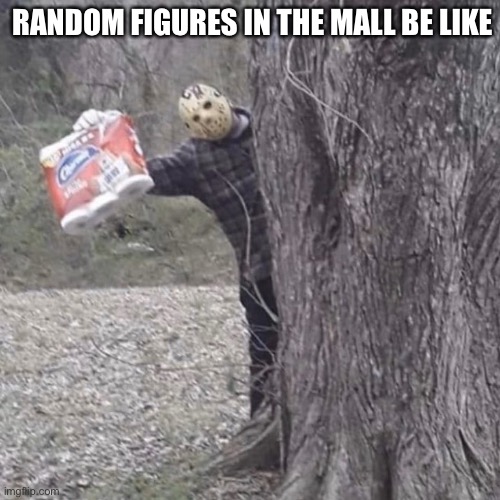 y'all kids need toilet paper? | RANDOM FIGURES IN THE MALL BE LIKE | image tagged in y'all kids need toilet paper | made w/ Imgflip meme maker