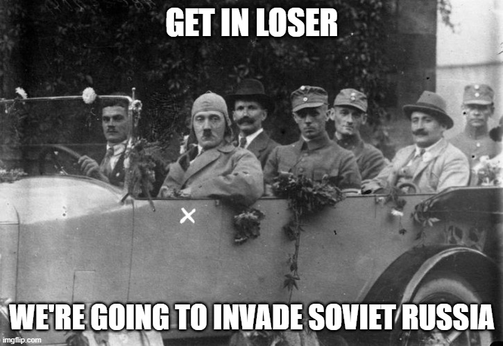 get the fuck in | GET IN LOSER WE'RE GOING TO INVADE SOVIET RUSSIA | image tagged in hitler get in loser | made w/ Imgflip meme maker