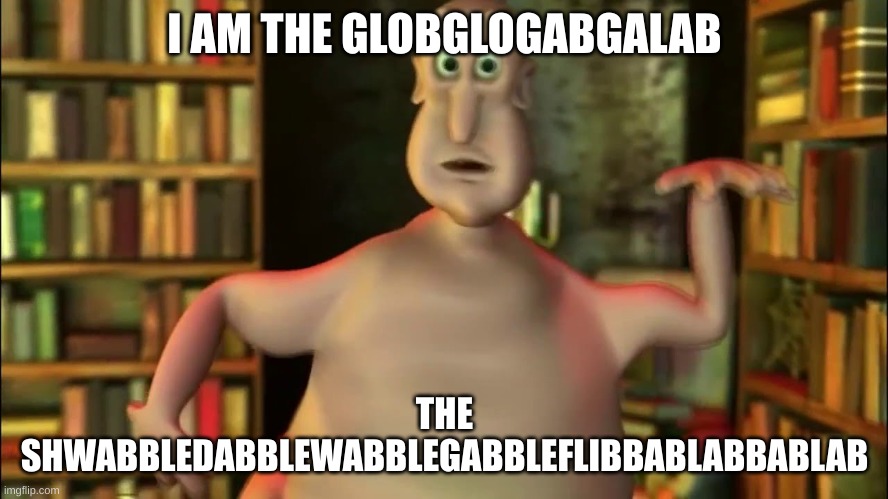 I AM THE GLOBGLOGABGALAB - Imgflip