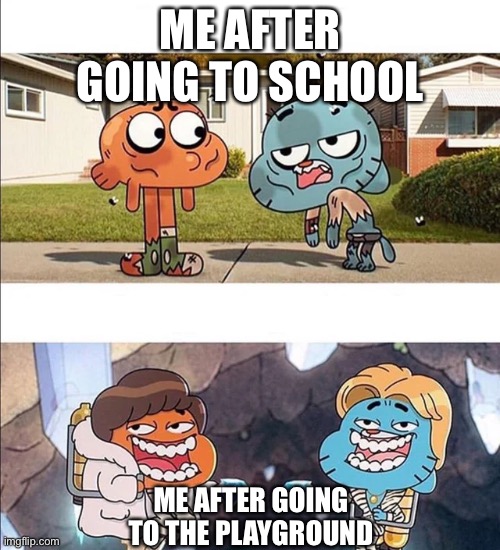 Gumball wealth | ME AFTER GOING TO SCHOOL; ME AFTER GOING TO THE PLAYGROUND | image tagged in gumball wealth | made w/ Imgflip meme maker