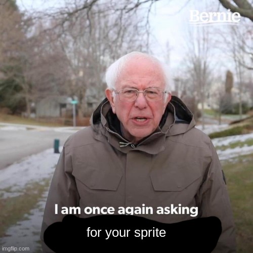 Bernie I Am Once Again Asking For Your Support | for your sprite | image tagged in memes,bernie i am once again asking for your support | made w/ Imgflip meme maker
