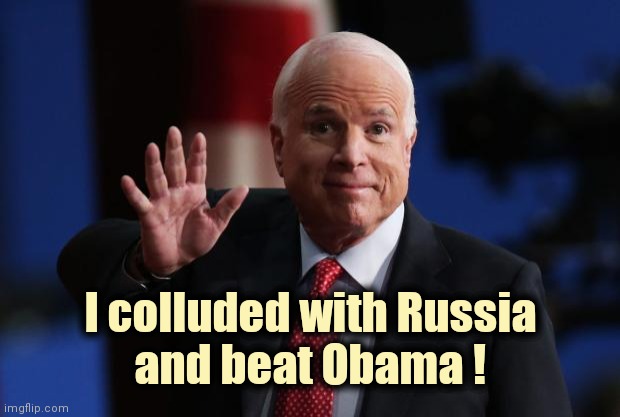 john mccain | I colluded with Russia
and beat Obama ! | image tagged in john mccain | made w/ Imgflip meme maker