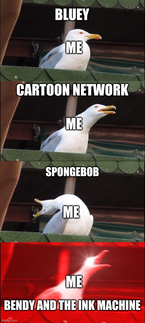 Inhaling Seagull | BLUEY; ME; CARTOON NETWORK; ME; SPONGEBOB; ME; ME; BENDY AND THE INK MACHINE | image tagged in memes,inhaling seagull | made w/ Imgflip meme maker