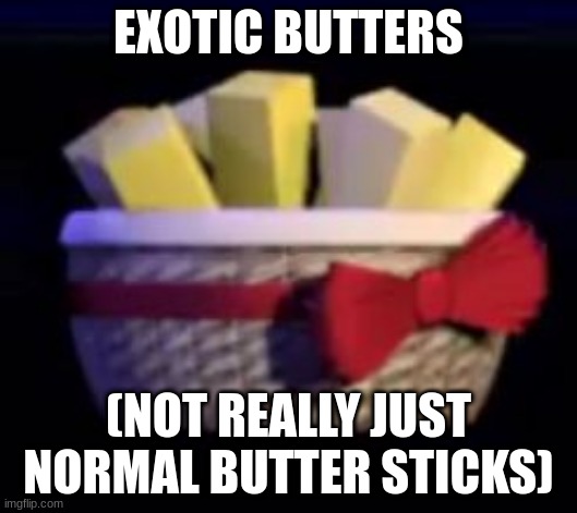 the truth | EXOTIC BUTTERS; (NOT REALLY JUST NORMAL BUTTER STICKS) | image tagged in best fnaf | made w/ Imgflip meme maker