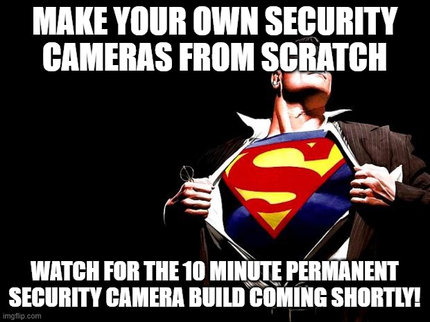 superman |  MAKE YOUR OWN SECURITY CAMERAS FROM SCRATCH; WATCH FOR THE 10 MINUTE PERMANENT SECURITY CAMERA BUILD COMING SHORTLY! | image tagged in superman | made w/ Imgflip meme maker
