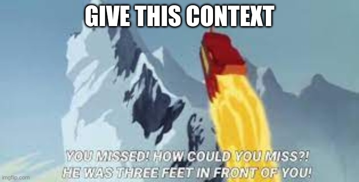 HOW COULD YOU MISS HE WAS 3 FEET IN FRONT OF YOU | GIVE THIS CONTEXT | image tagged in how could you miss he was 3 feet in front of you | made w/ Imgflip meme maker