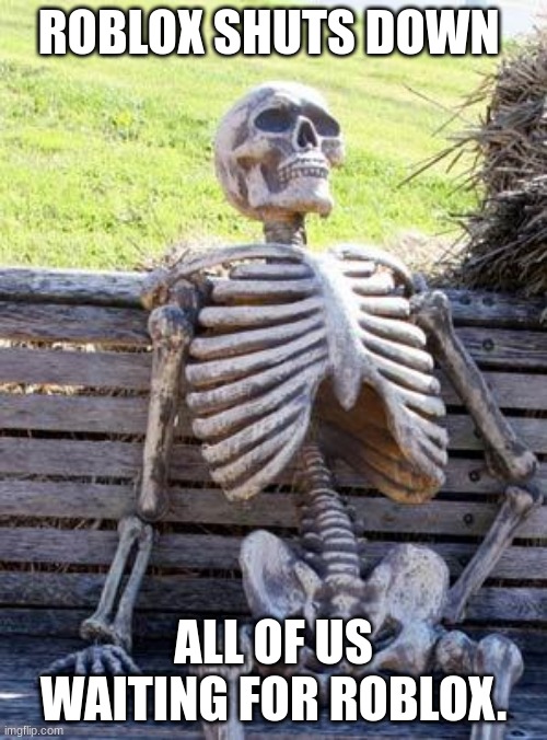 use during the roblox shutting down | ROBLOX SHUTS DOWN; ALL OF US WAITING FOR ROBLOX. | image tagged in memes,waiting skeleton | made w/ Imgflip meme maker