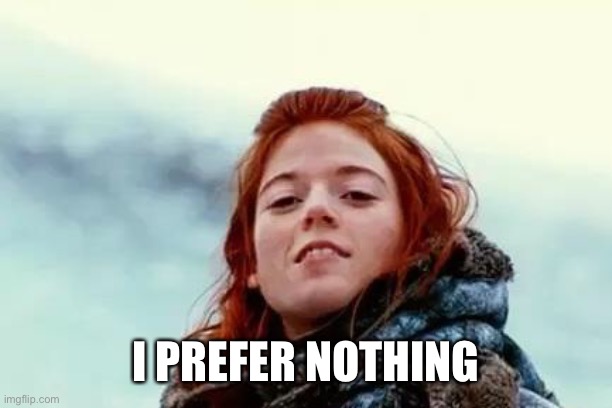 You know nothing | I PREFER NOTHING | image tagged in you know nothing | made w/ Imgflip meme maker