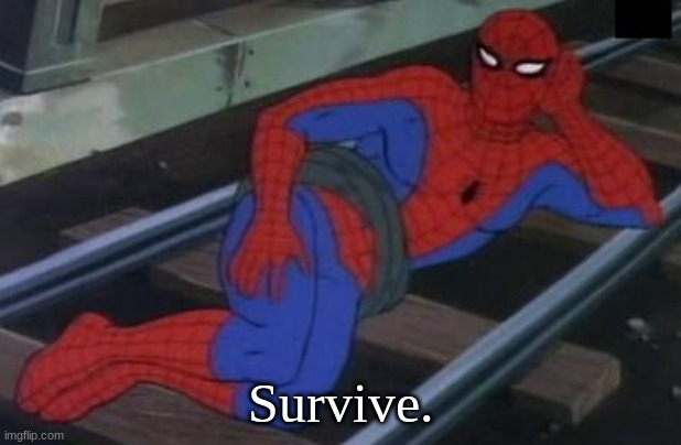 Survive. |  Survive. | image tagged in memes,sexy railroad spiderman,spiderman | made w/ Imgflip meme maker