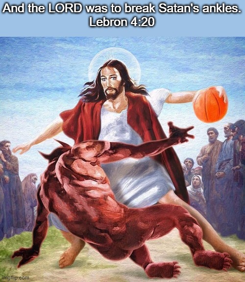 Lebron Chapter 4, verse 20. | And the LORD was to break Satan's ankles.
Lebron 4:20 | image tagged in jesus ballin | made w/ Imgflip meme maker