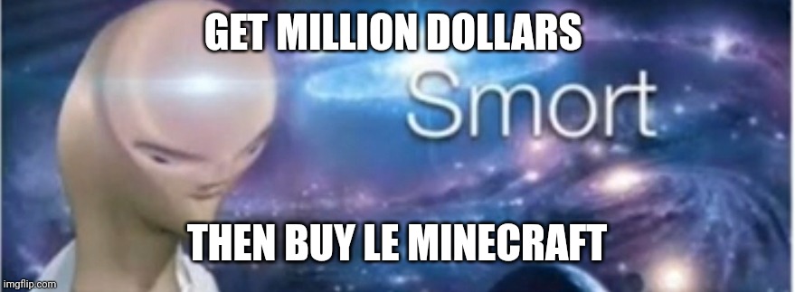 Meme man smort | GET MILLION DOLLARS THEN BUY LE MINECRAFT | image tagged in meme man smort | made w/ Imgflip meme maker