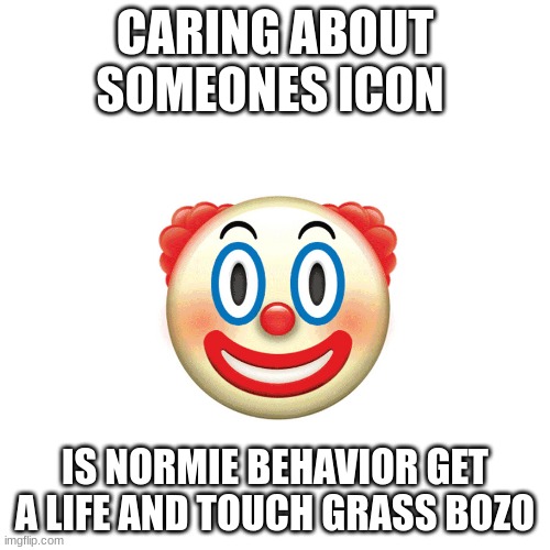theres other important things in life like getting up off your piss encrusted chair and taking a shower rather than worrying abo | CARING ABOUT SOMEONES ICON; IS NORMIE BEHAVIOR GET A LIFE AND TOUCH GRASS BOZO | image tagged in bozo | made w/ Imgflip meme maker
