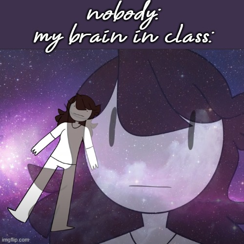 aaaaaaaaaaaaaaaaaa | nobody:
my brain in class: | image tagged in galaxy jaiden | made w/ Imgflip meme maker