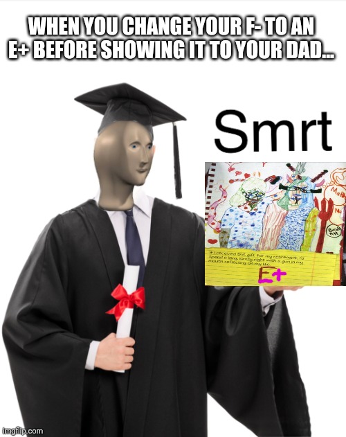 Smort |  WHEN YOU CHANGE YOUR F- TO AN E+ BEFORE SHOWING IT TO YOUR DAD... | image tagged in meme man smart,meme man,education,but why why would you do that | made w/ Imgflip meme maker