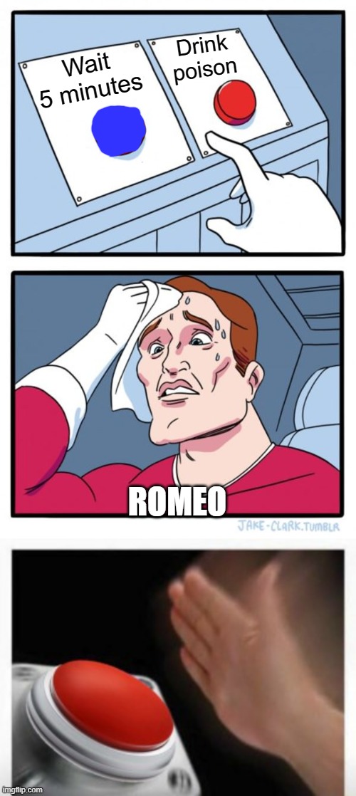 Romeo | Drink poison; Wait 5 minutes; ROMEO | image tagged in memes,two buttons | made w/ Imgflip meme maker