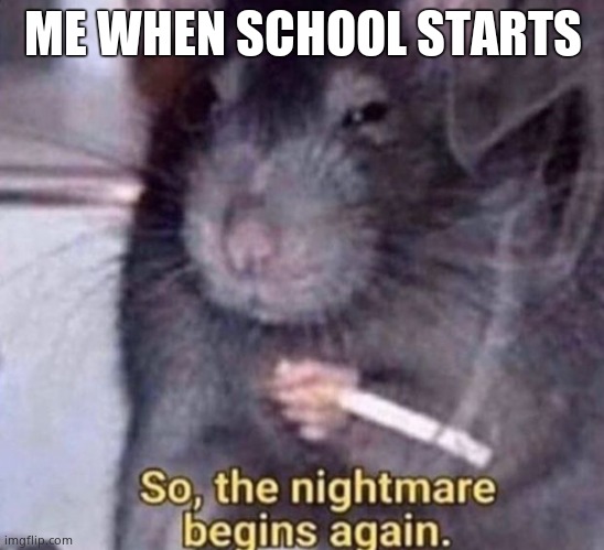 so the nightmare begins again | ME WHEN SCHOOL STARTS | image tagged in so the nightmare begins again | made w/ Imgflip meme maker