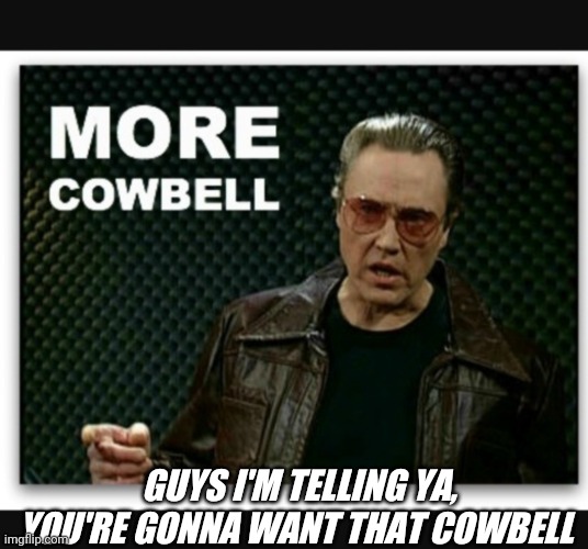 GUYS I'M TELLING YA, YOU'RE GONNA WANT THAT COWBELL | image tagged in classic,snl,christopher walken,classic rock | made w/ Imgflip meme maker