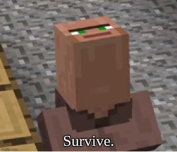 Survive. | Survive. | image tagged in minecraft villager looking up | made w/ Imgflip meme maker