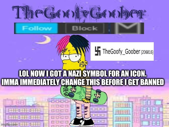 TheGoofy_Goober's announcement template | LOL NOW I GOT A NAZI SYMBOL FOR AN ICON. IMMA IMMEDIATELY CHANGE THIS BEFORE I GET BANNED | image tagged in thegoofy_goober's announcement template | made w/ Imgflip meme maker