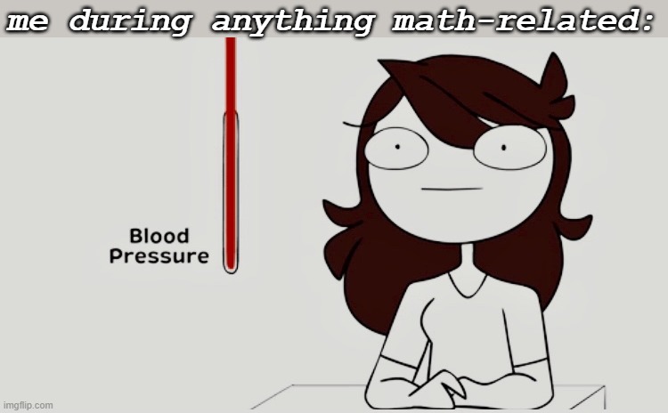 relatable? also this is true | me during anything math-related: | image tagged in jaiden animations blood pressure | made w/ Imgflip meme maker