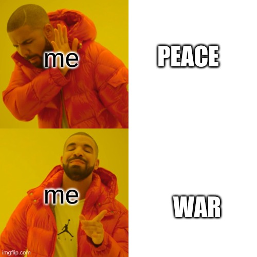 Drake Hotline Bling | me; PEACE; me; WAR | image tagged in memes,drake hotline bling | made w/ Imgflip meme maker