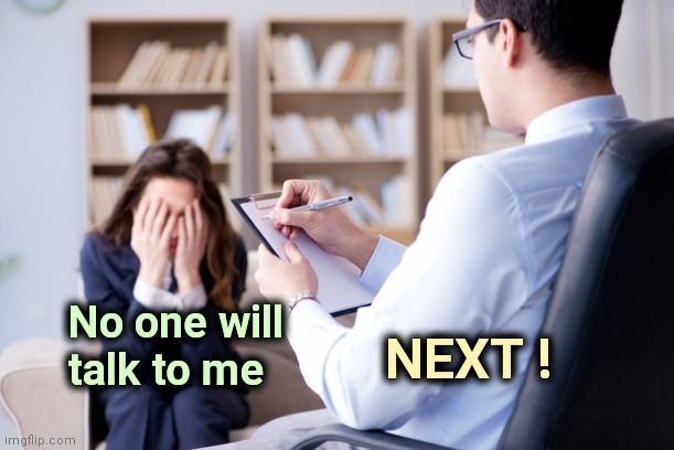 Psychiatrist  | No one will
    talk to me NEXT ! | image tagged in psychiatrist | made w/ Imgflip meme maker