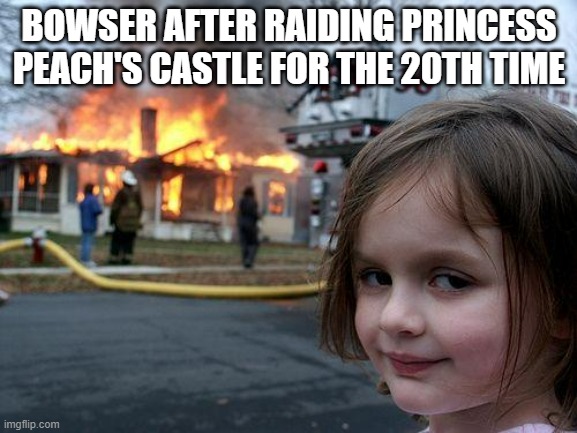 Feels kinda hot in there | BOWSER AFTER RAIDING PRINCESS PEACH'S CASTLE FOR THE 20TH TIME | image tagged in memes,disaster girl,mario | made w/ Imgflip meme maker