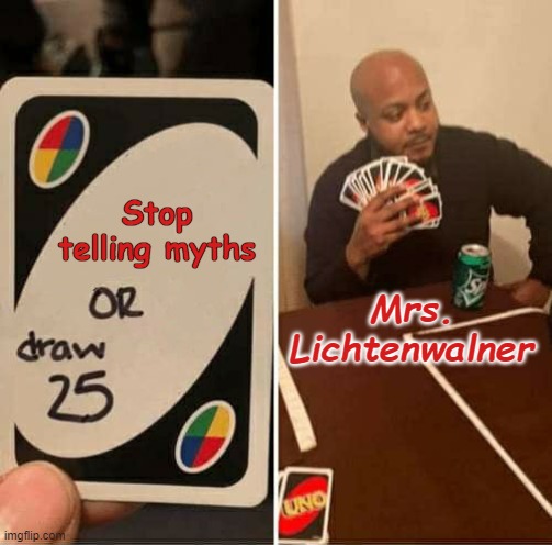 UNO Draw 25 Cards | Stop telling myths; Mrs. Lichtenwalner | image tagged in memes,uno draw 25 cards | made w/ Imgflip meme maker